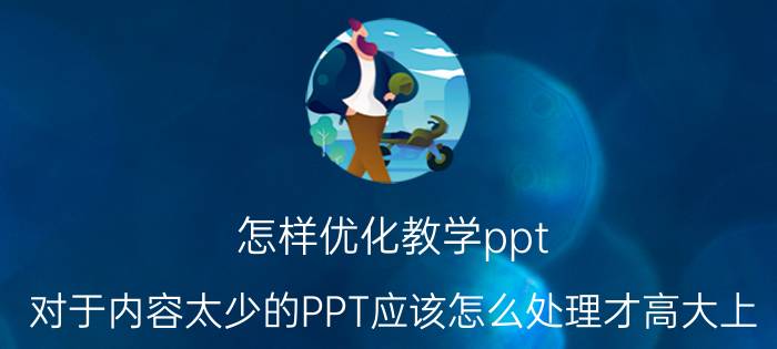 怎样优化教学ppt 对于内容太少的PPT应该怎么处理才高大上？